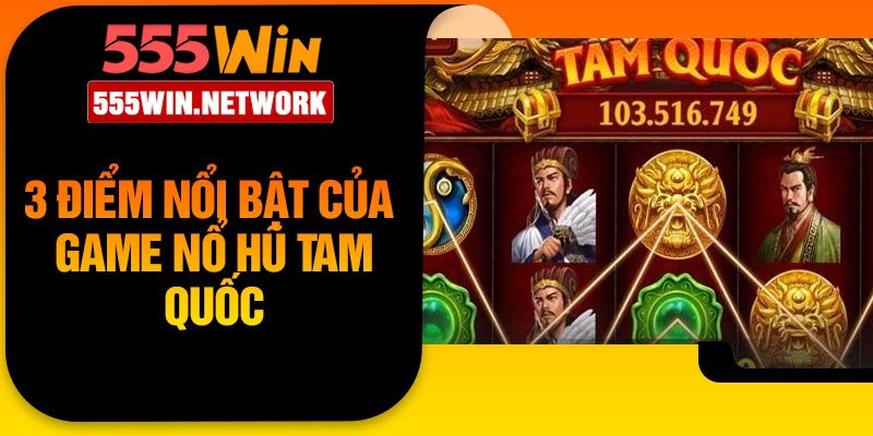 3 Điểm nổi bật của Game nổ hũ tam quốc