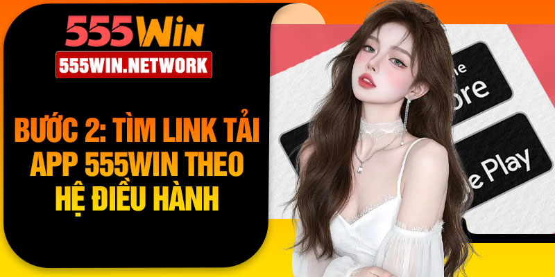 Bước 2: Tìm link tải app 555Win theo hệ điều hành