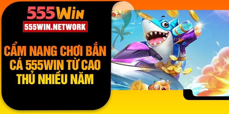 Cẩm nang chơi bắn cá 555Win từ cao thủ nhiều năm