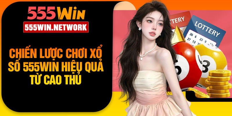 Chiến lược chơi xổ số 555win hiệu quả từ cao thủ