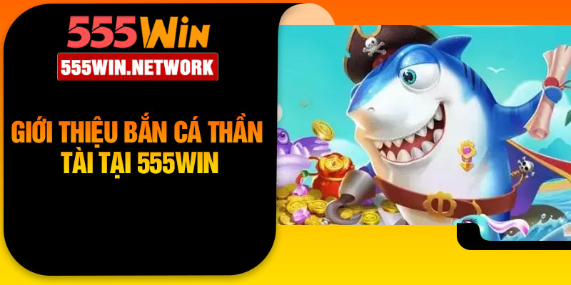 Giới thiệu bắn cá thần tài tại 555Win