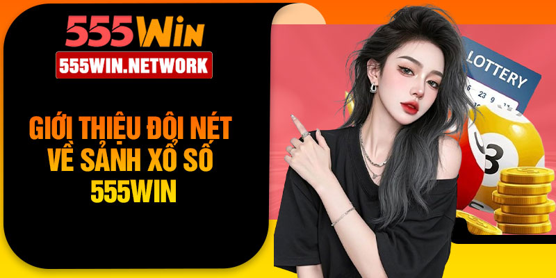 Giới thiệu đôi nét về sảnh xổ số 555Win
