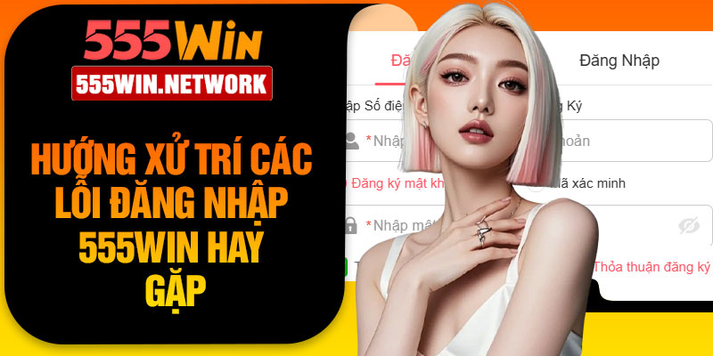 Hướng xử trí các lỗi đăng nhập 555Win hay gặp