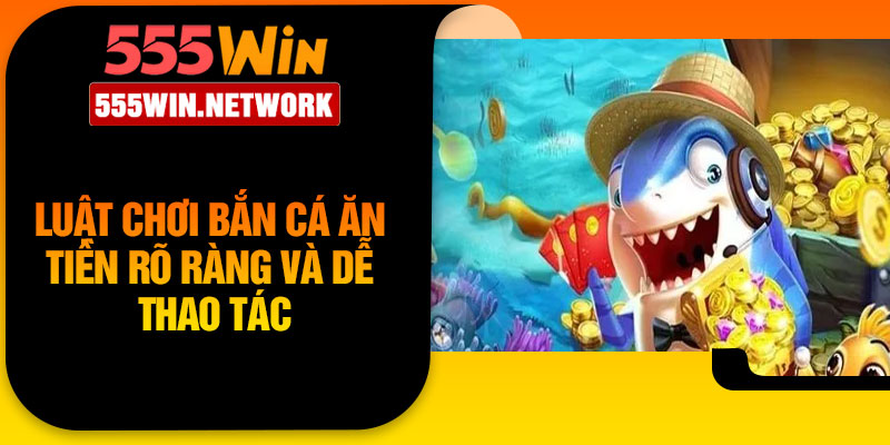 Luật chơi bắn cá ăn tiền rõ ràng và dễ thao tác