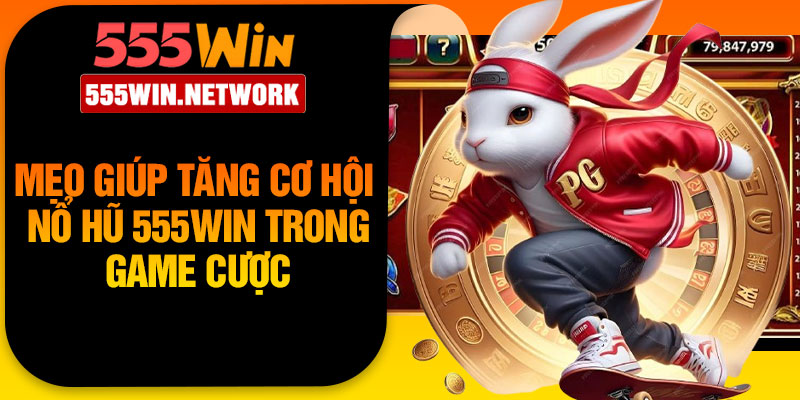 Mẹo giúp tăng cơ hội nổ hũ 555Win trong game cược