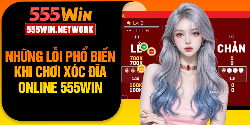 Những Lỗi Phổ Biến Khi Chơi Xóc Đĩa Online 555Win