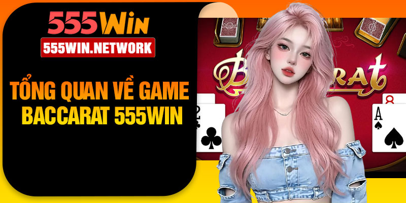 Tổng quan về game Baccarat 555Win