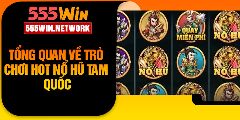 Tổng quan về trò chơi hot nổ Hũ Tam Quốc